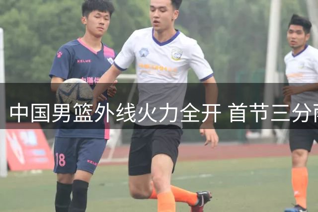 中国男篮外线火力全开 首节三分雨浇灭喀麦隆反扑希望