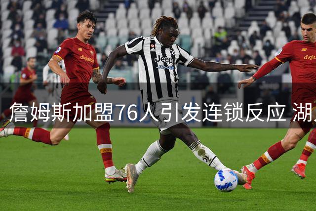 詹姆斯加盟76人引发连锁反应 湖人为何提前锁定布朗尼未来？